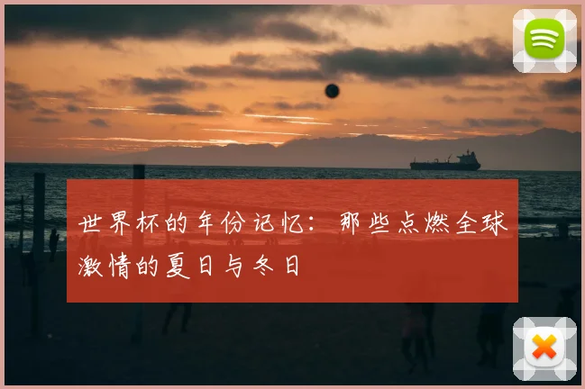 世界杯的年份记忆：那些点燃全球激情的夏日与冬日