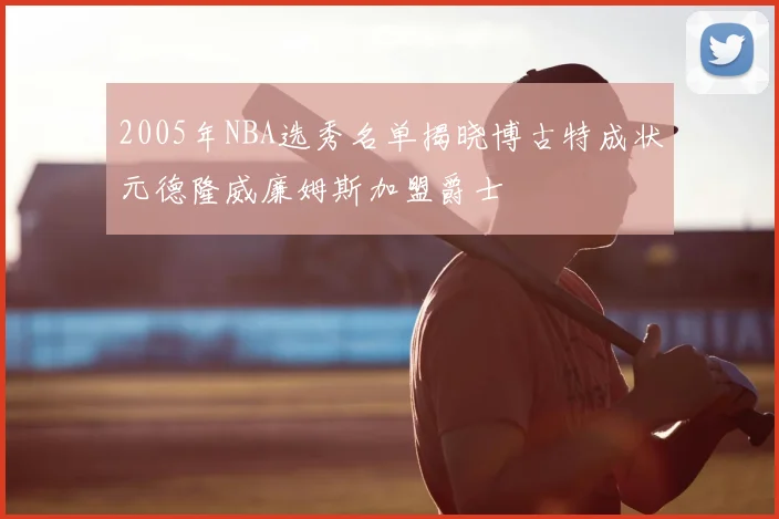 2005年NBA选秀名单揭晓博古特成状元德隆威廉姆斯加盟爵士