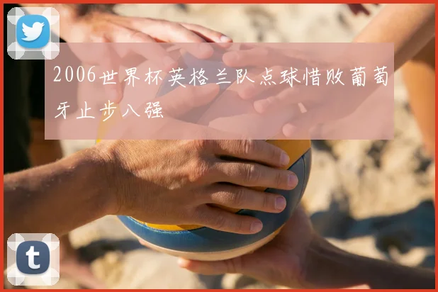 2006世界杯英格兰队点球惜败葡萄牙止步八强