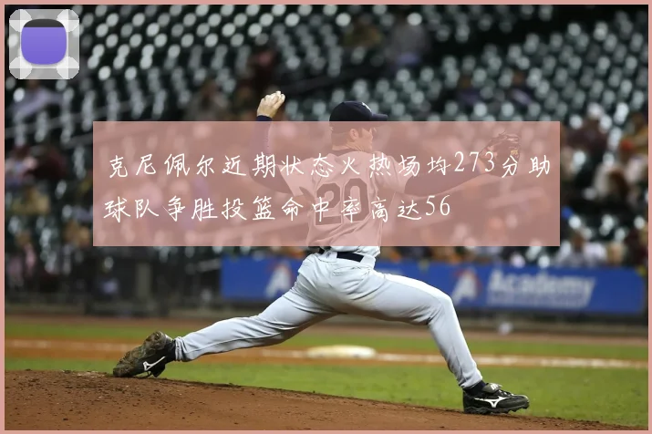 克尼佩尔近期状态火热场均273分助球队争胜投篮命中率高达56