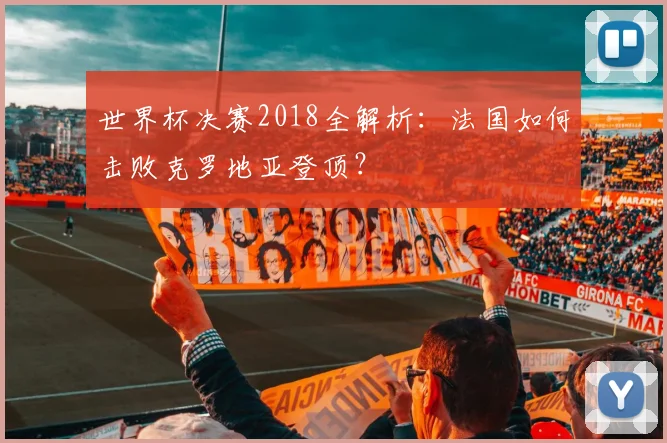 世界杯决赛2018全解析：法国如何击败克罗地亚登顶？