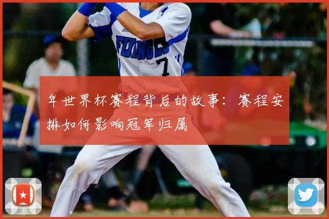 年世界杯赛程背后的故事：赛程安排如何影响冠军归属