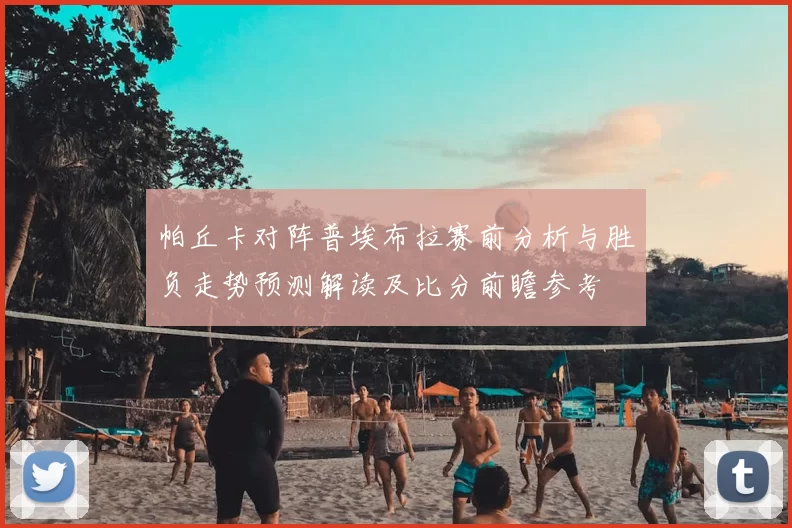 帕丘卡对阵普埃布拉赛前分析与胜负走势预测解读及比分前瞻参考