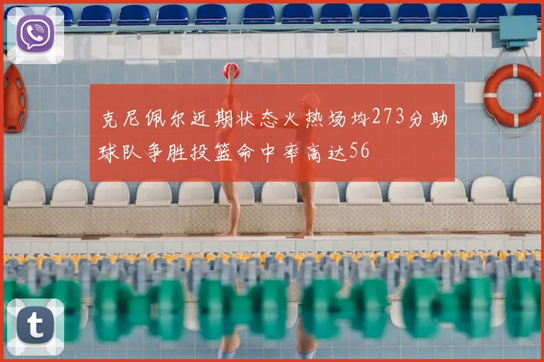 克尼佩尔近期状态火热场均273分助球队争胜投篮命中率高达56