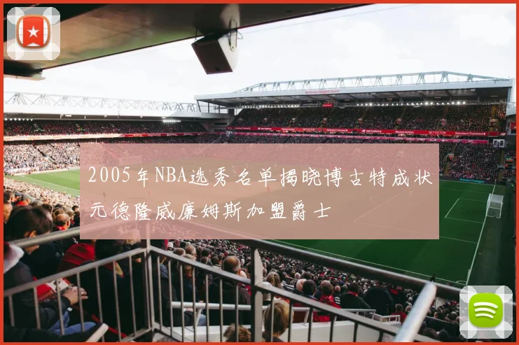 2005年NBA选秀名单揭晓博古特成状元德隆威廉姆斯加盟爵士