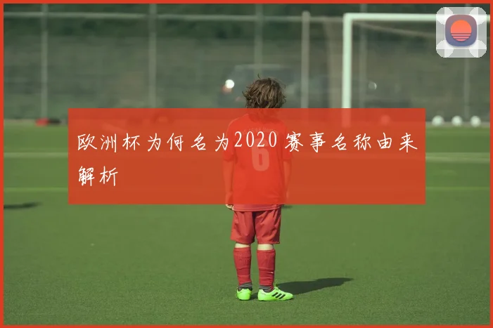 欧洲杯为何名为2020 赛事名称由来解析