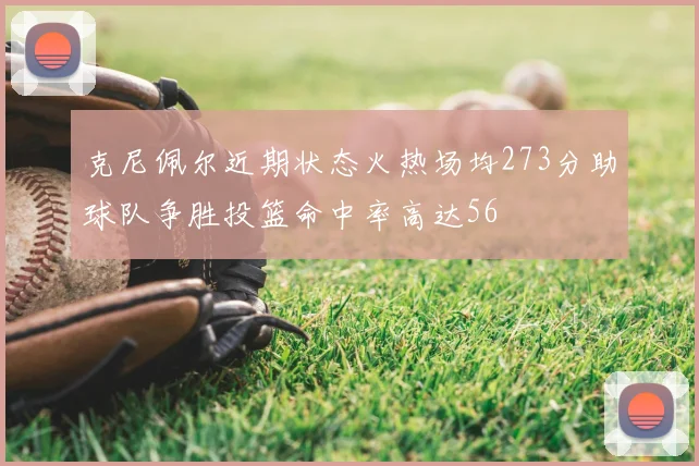 克尼佩尔近期状态火热场均273分助球队争胜投篮命中率高达56