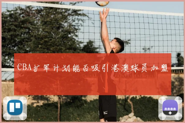 CBA扩军计划能否吸引港澳球员加盟