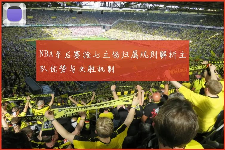 NBA季后赛抢七主场归属规则解析主队优势与决胜机制