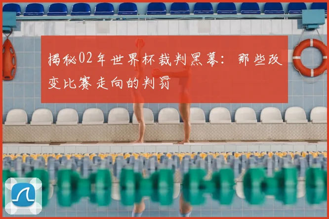 揭秘02年世界杯裁判黑幕：那些改变比赛走向的判罚