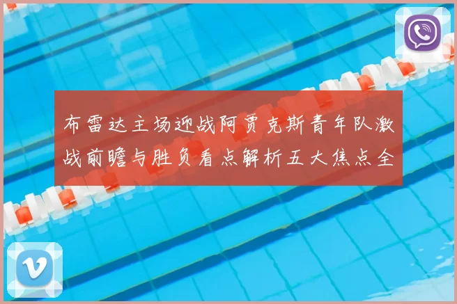 布雷达主场迎战阿贾克斯青年队激战前瞻与胜负看点解析五大焦点全面