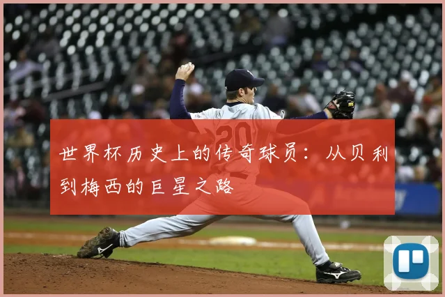 世界杯历史上的传奇球员：从贝利到梅西的巨星之路