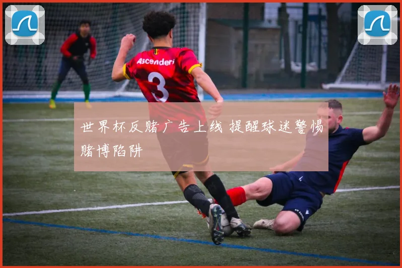 世界杯反赌广告上线 提醒球迷警惕赌博陷阱