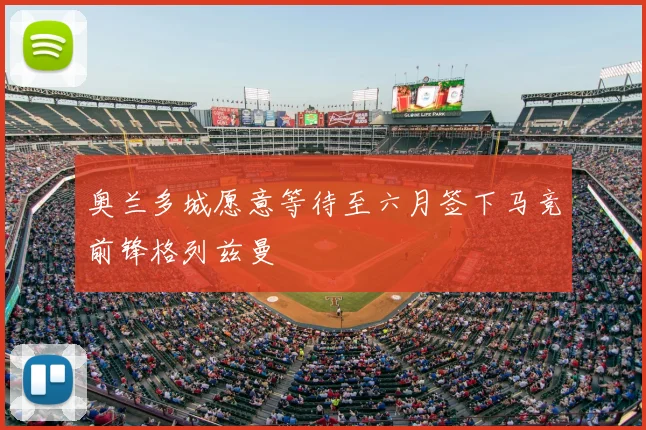奥兰多城愿意等待至六月签下马竞前锋格列兹曼