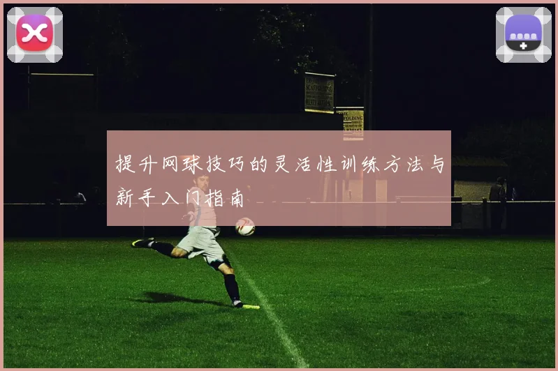 提升网球技巧的灵活性训练方法与新手入门指南