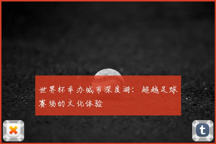 世界杯举办城市深度游：超越足球赛场的文化体验