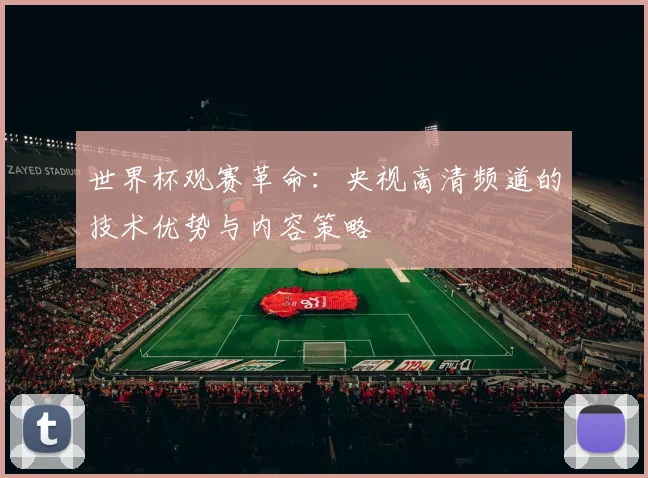 世界杯观赛革命：央视高清频道的技术优势与内容策略