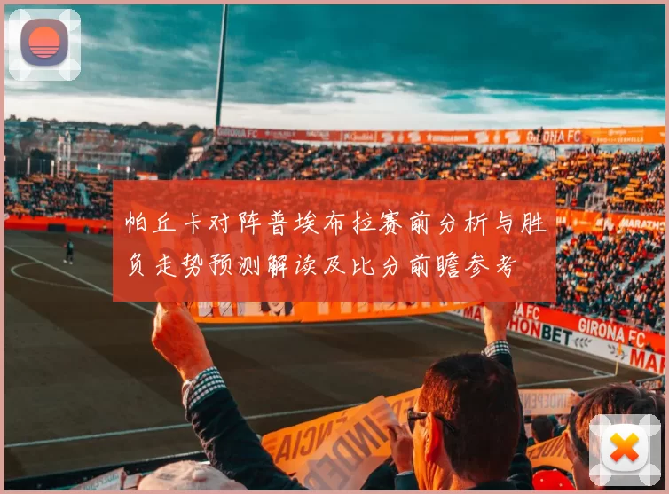 帕丘卡对阵普埃布拉赛前分析与胜负走势预测解读及比分前瞻参考