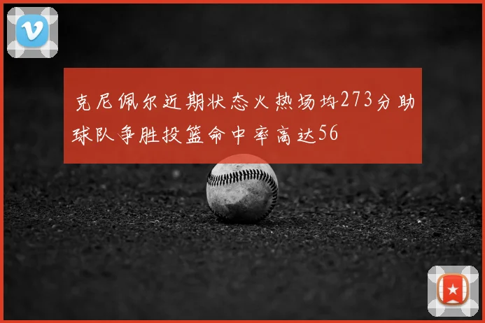 克尼佩尔近期状态火热场均273分助球队争胜投篮命中率高达56