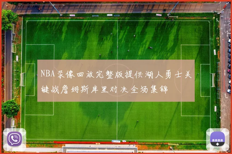 NBA录像回放完整版提供湖人勇士关键战詹姆斯库里对决全场集锦
