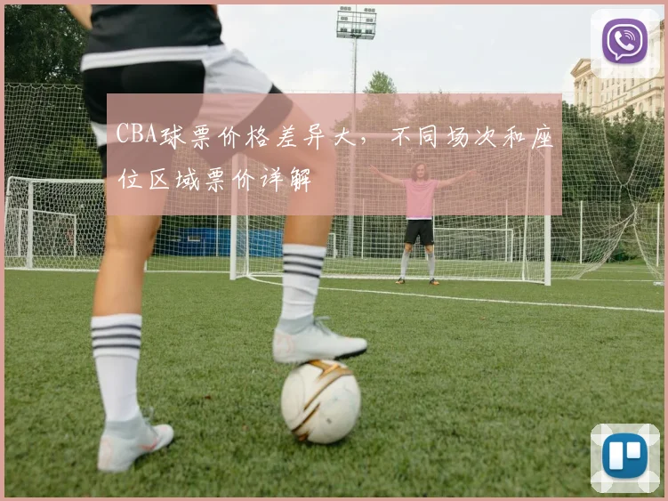 CBA球票价格差异大，不同场次和座位区域票价详解