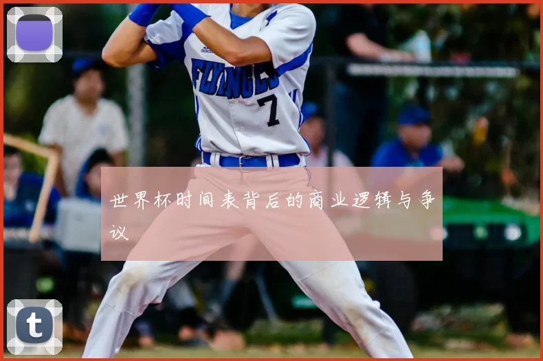 世界杯时间表背后的商业逻辑与争议
