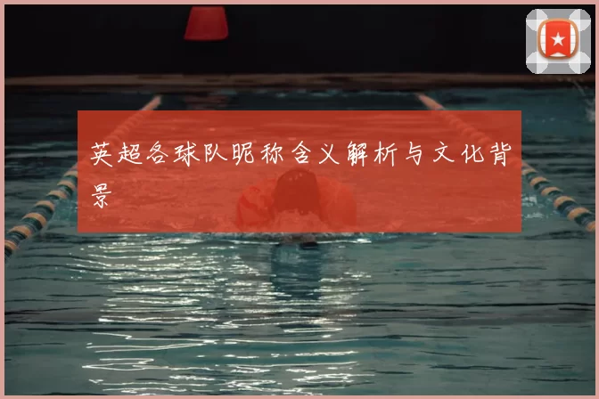 英超各球队昵称含义解析与文化背景