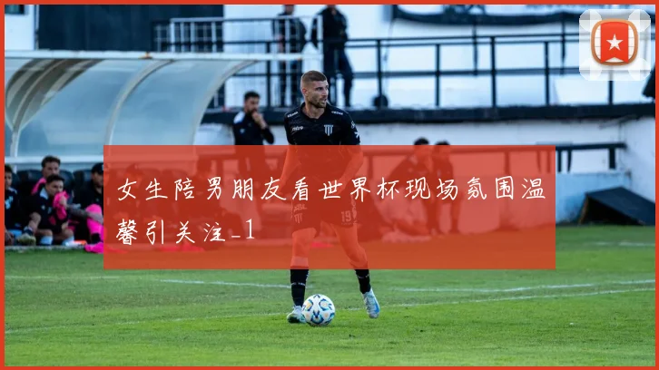 女生陪男朋友看世界杯现场氛围温馨引关注_1