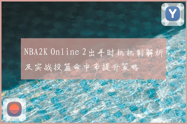 NBA2K Online 2出手时机机制解析及实战投篮命中率提升策略