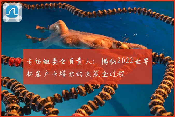 专访组委会负责人：揭秘2022世界杯落户卡塔尔的决策全过程