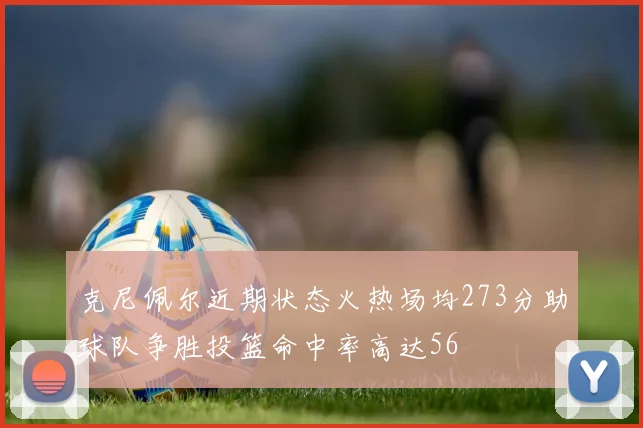 克尼佩尔近期状态火热场均273分助球队争胜投篮命中率高达56