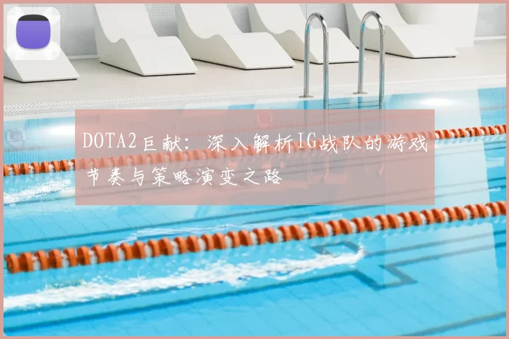 DOTA2巨献：深入解析IG战队的游戏节奏与策略演变之路