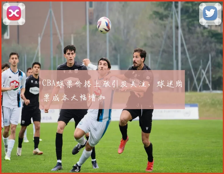 CBA球票价格上涨引发关注，球迷购票成本大幅增加