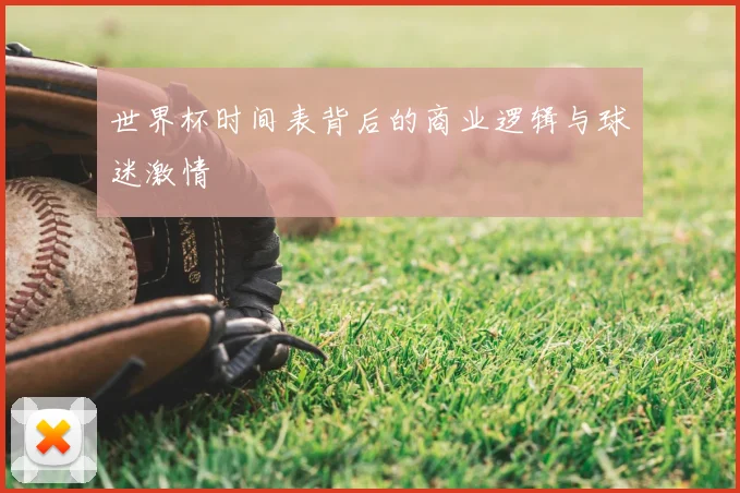 世界杯时间表背后的商业逻辑与球迷激情