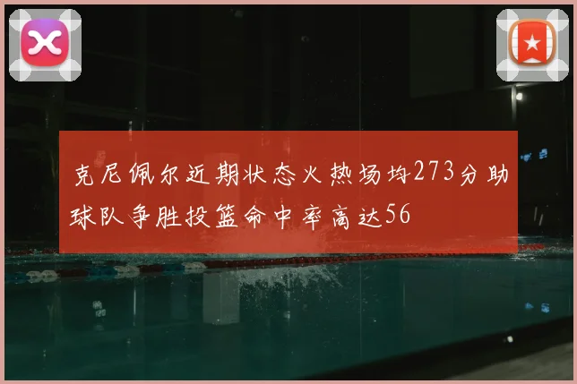 克尼佩尔近期状态火热场均273分助球队争胜投篮命中率高达56