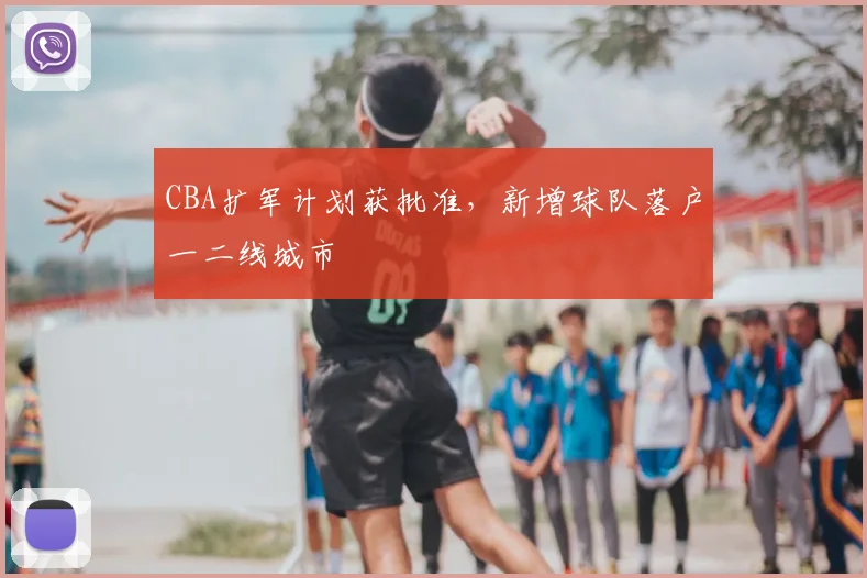 CBA扩军计划获批准，新增球队落户一二线城市