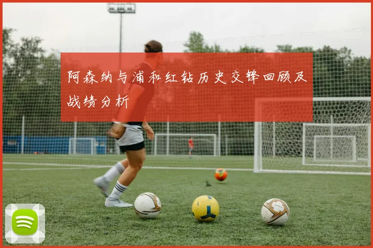 阿森纳与浦和红钻历史交锋回顾及战绩分析