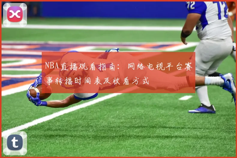 NBA直播观看指南:网络电视平台赛事转播时间表及收看方式