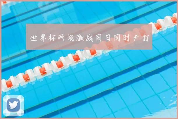 世界杯两场激战同日同时开打