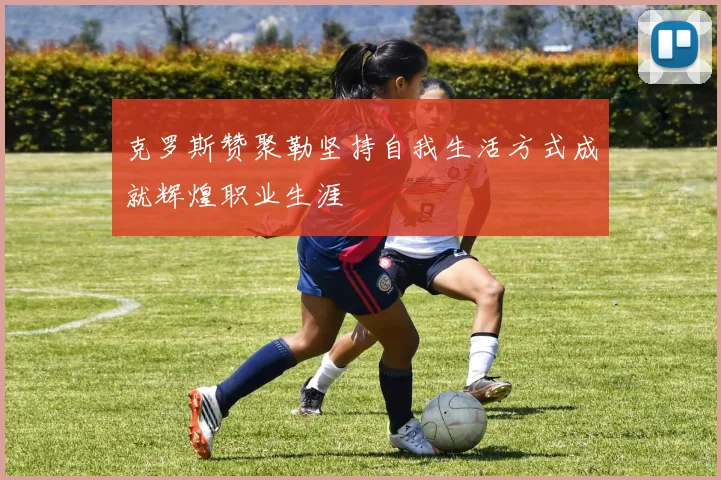 克罗斯赞聚勒坚持自我生活方式成就辉煌职业生涯