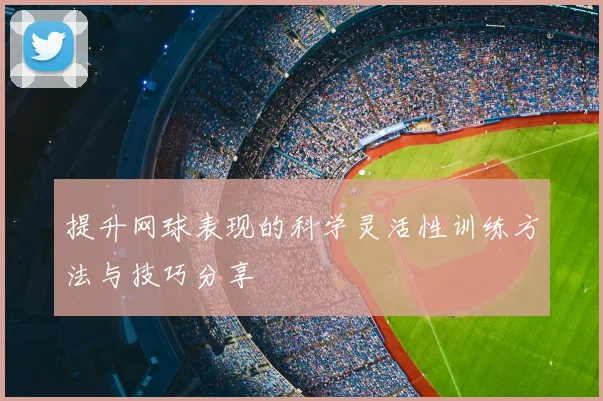 提升网球表现的科学灵活性训练方法与技巧分享