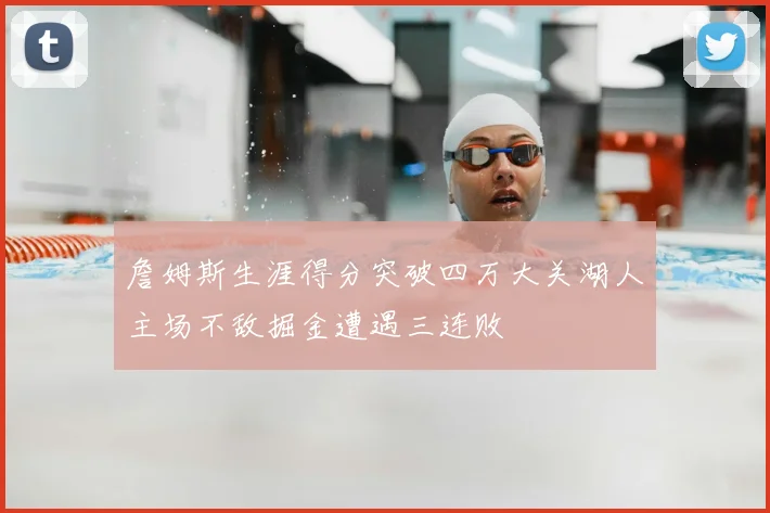 詹姆斯生涯得分突破四万大关湖人主场不敌掘金遭遇三连败