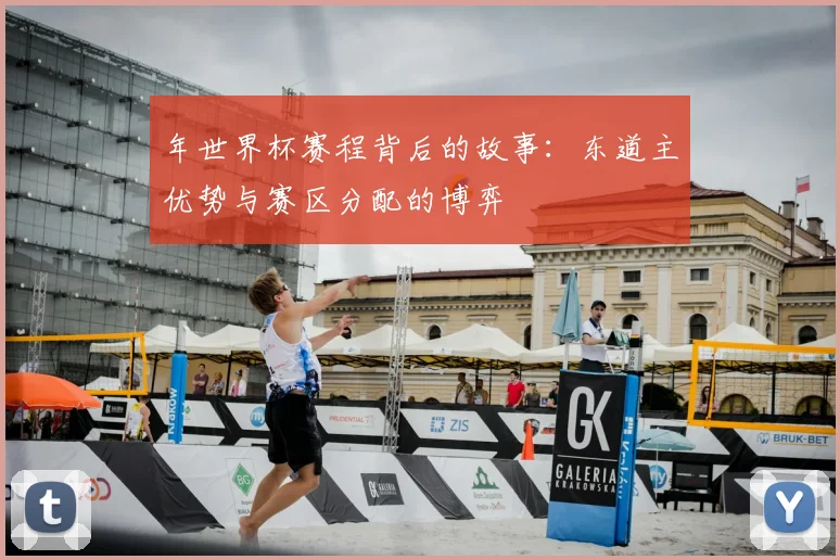 年世界杯赛程背后的故事：东道主优势与赛区分配的博弈