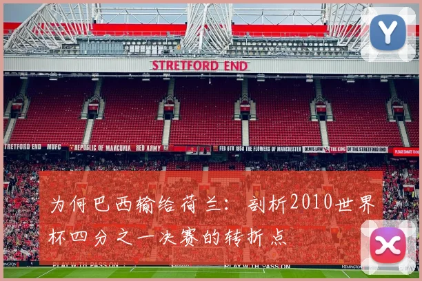 为何巴西输给荷兰：剖析2010世界杯四分之一决赛的转折点