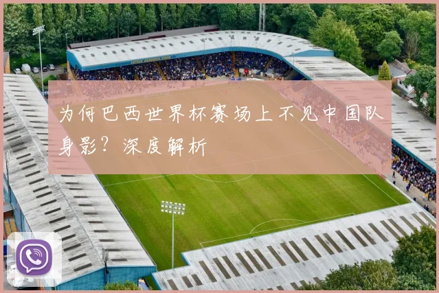 为何巴西世界杯赛场上不见中国队身影？深度解析