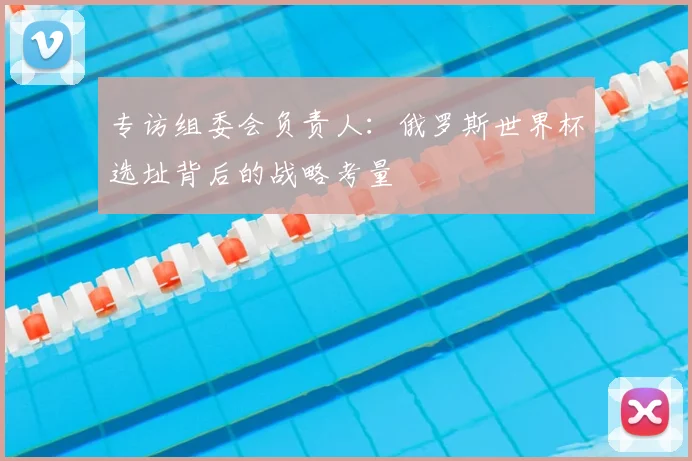 专访组委会负责人：俄罗斯世界杯选址背后的战略考量