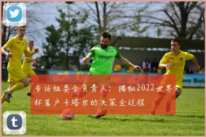 专访组委会负责人：揭秘2022世界杯落户卡塔尔的决策全过程
