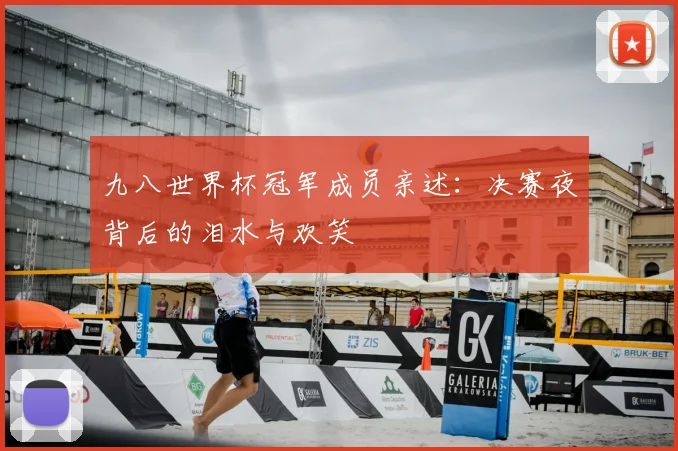 九八世界杯冠军成员亲述：决赛夜背后的泪水与欢笑