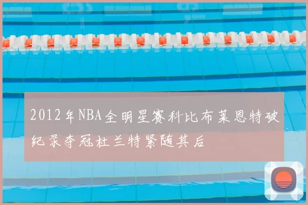 2012年NBA全明星赛科比布莱恩特破纪录夺冠杜兰特紧随其后