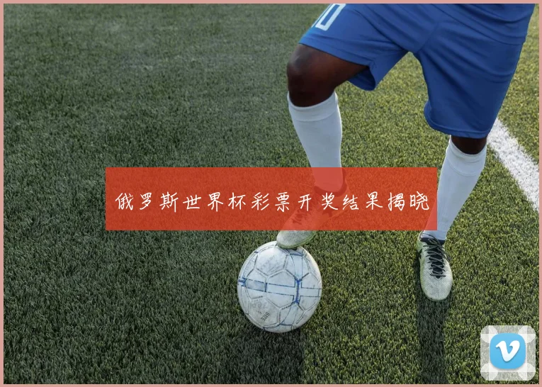 俄罗斯世界杯彩票开奖结果揭晓